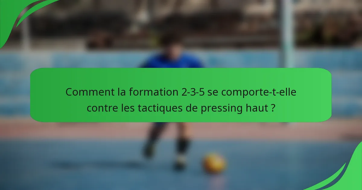 Comment la formation 2-3-5 se comporte-t-elle contre les tactiques de pressing haut ?