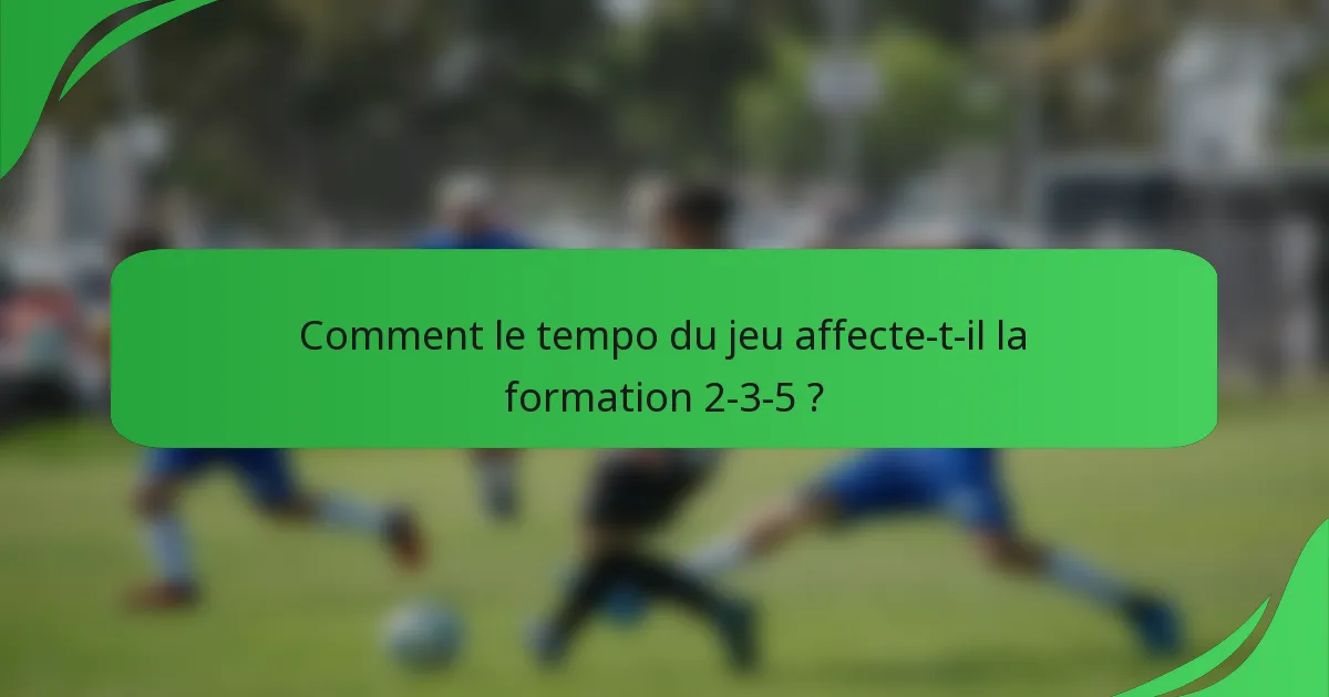 Comment le tempo du jeu affecte-t-il la formation 2-3-5 ?