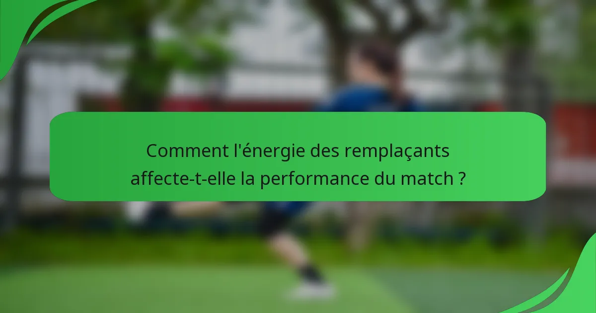 Comment l'énergie des remplaçants affecte-t-elle la performance du match ?