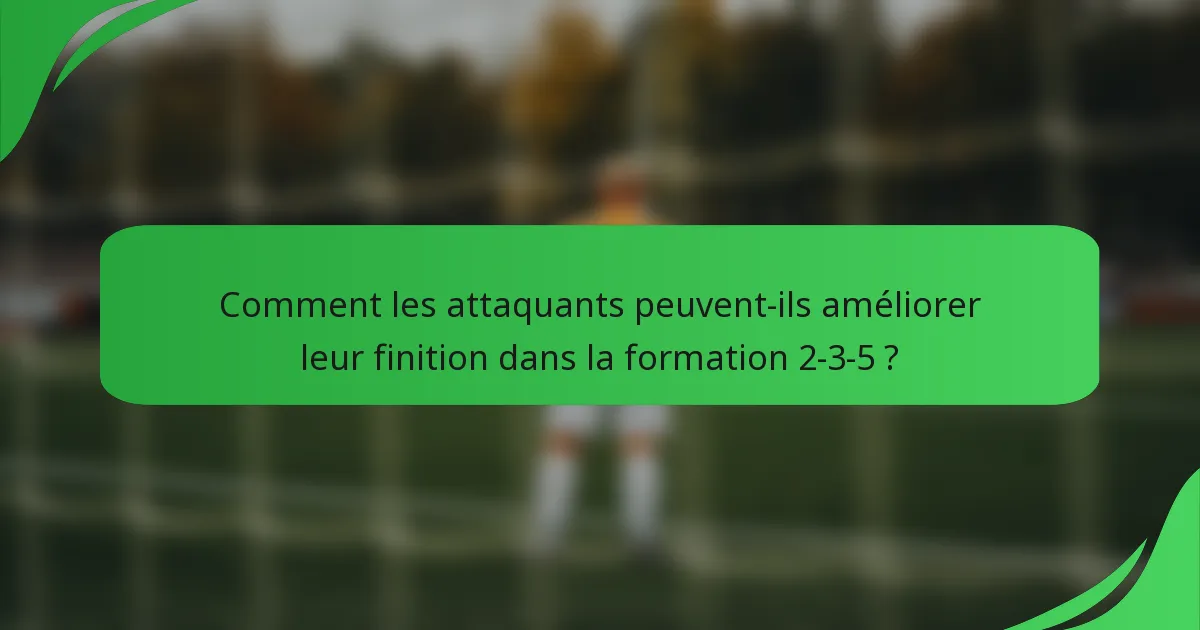 Comment les attaquants peuvent-ils améliorer leur finition dans la formation 2-3-5 ?