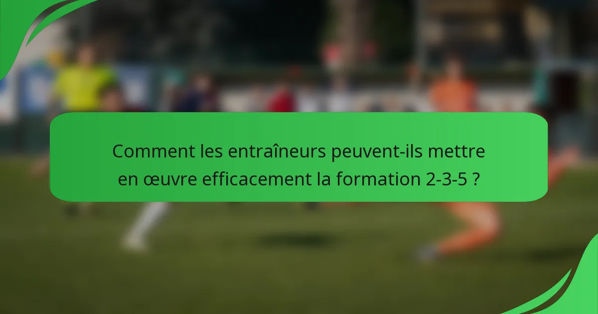 Comment les entraîneurs peuvent-ils mettre en œuvre efficacement la formation 2-3-5 ?