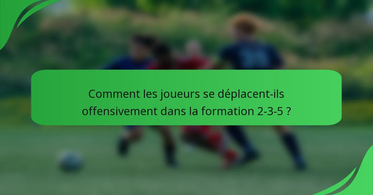 Comment les joueurs se déplacent-ils offensivement dans la formation 2-3-5 ?