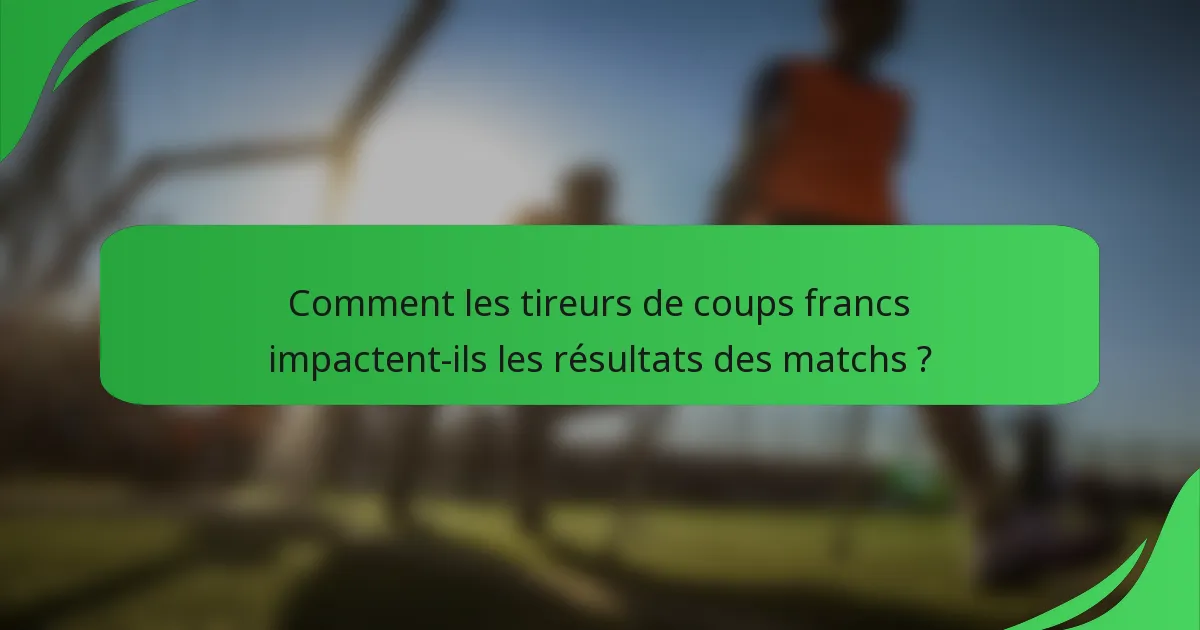 Comment les tireurs de coups francs impactent-ils les résultats des matchs ?