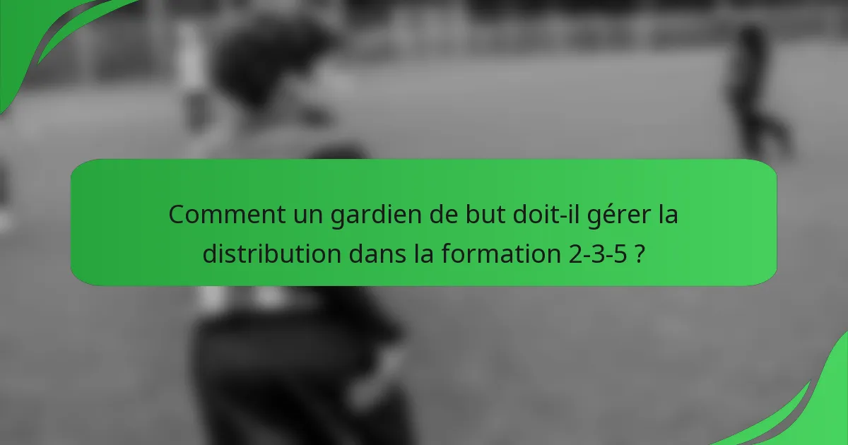 Comment un gardien de but doit-il gérer la distribution dans la formation 2-3-5 ?