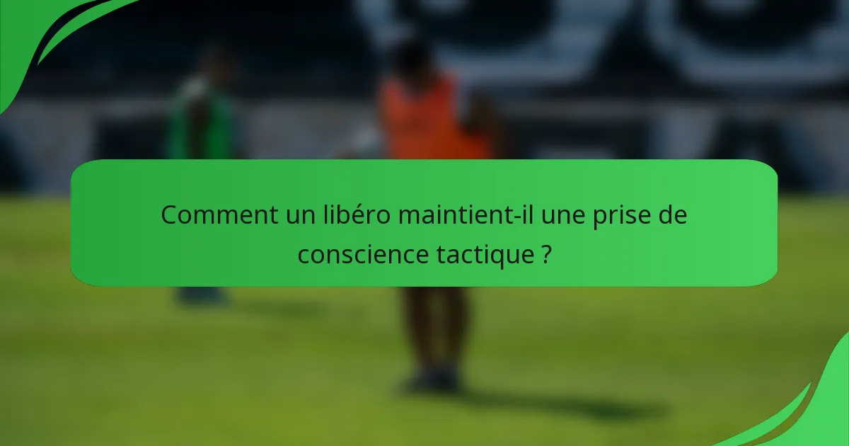 Comment un libéro maintient-il une prise de conscience tactique ?