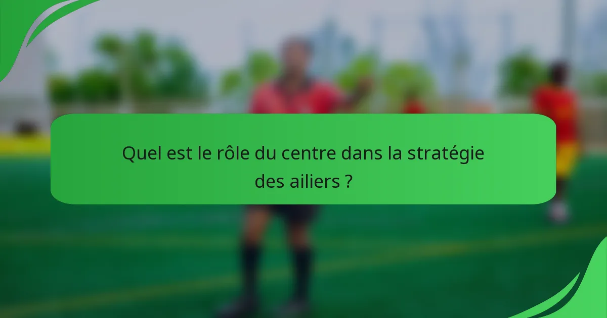 Quel est le rôle du centre dans la stratégie des ailiers ?