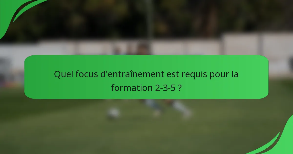 Quel focus d'entraînement est requis pour la formation 2-3-5 ?