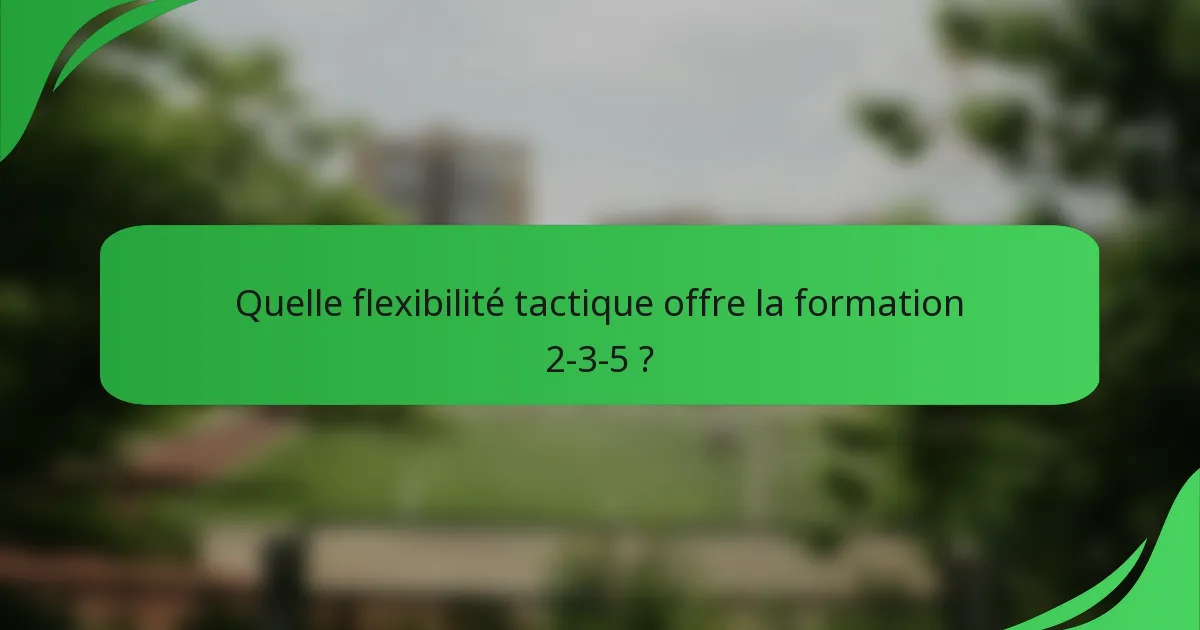 Quelle flexibilité tactique offre la formation 2-3-5 ?