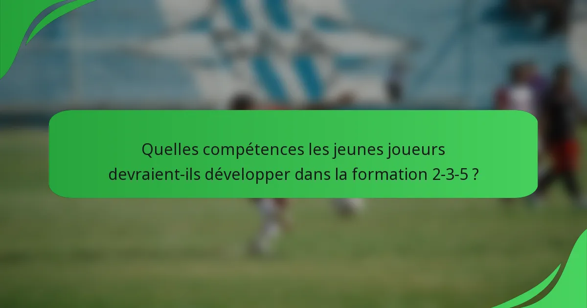 Quelles compétences les jeunes joueurs devraient-ils développer dans la formation 2-3-5 ?