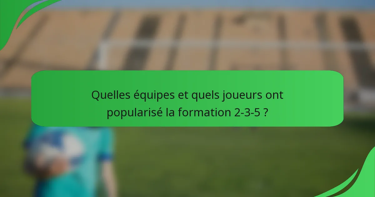 Quelles équipes et quels joueurs ont popularisé la formation 2-3-5 ?