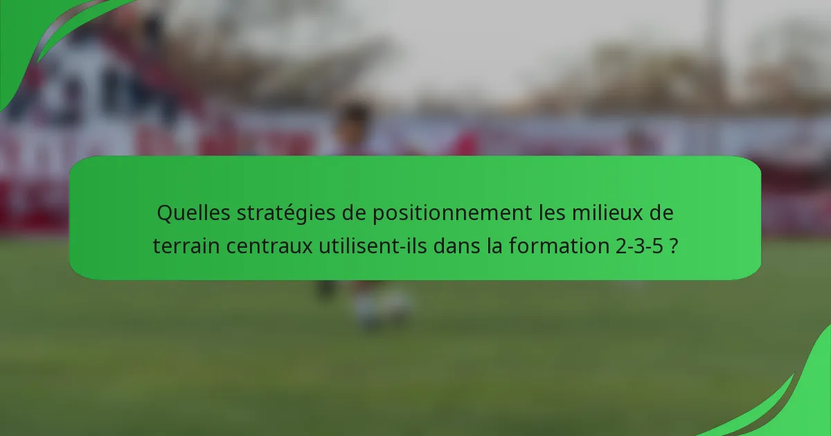 Quelles stratégies de positionnement les milieux de terrain centraux utilisent-ils dans la formation 2-3-5 ?