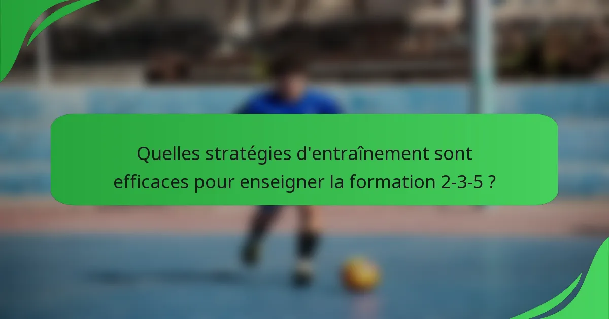 Quelles stratégies d'entraînement sont efficaces pour enseigner la formation 2-3-5 ?