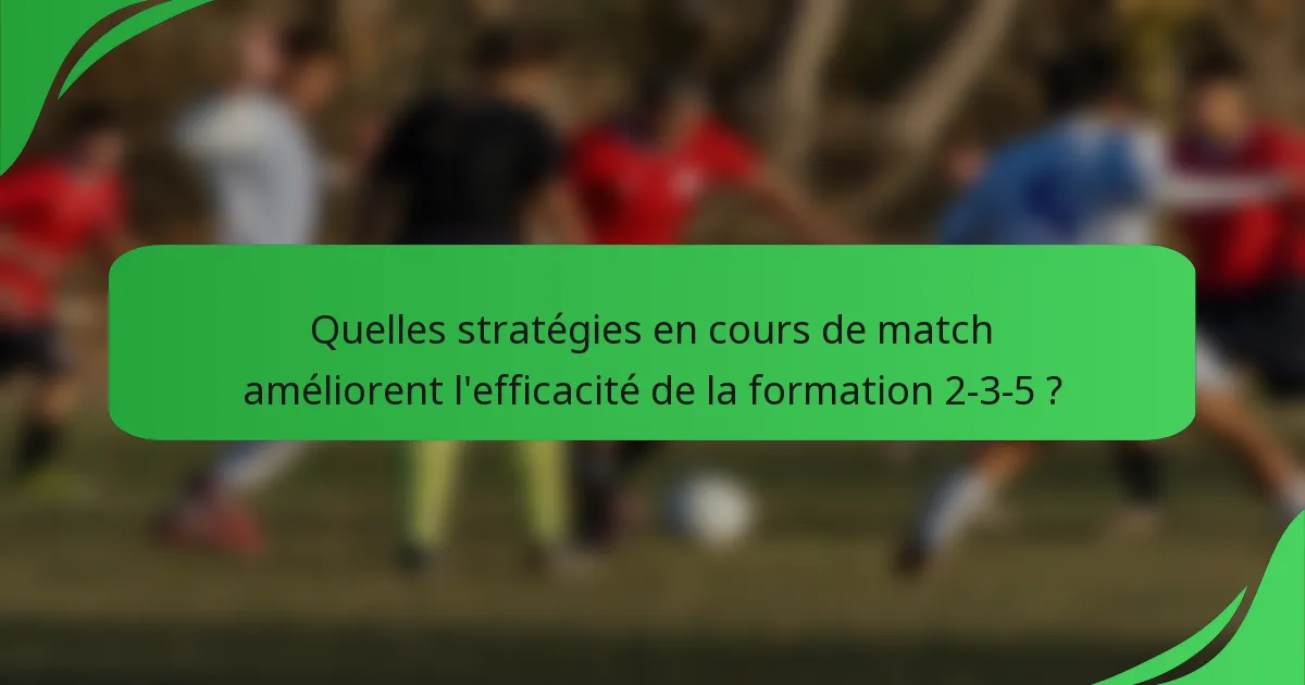 Quelles stratégies en cours de match améliorent l'efficacité de la formation 2-3-5 ?
