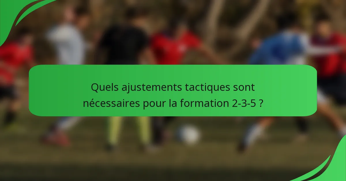 Quels ajustements tactiques sont nécessaires pour la formation 2-3-5 ?