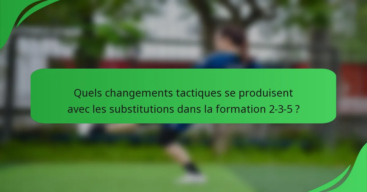 Quels changements tactiques se produisent avec les substitutions dans la formation 2-3-5 ?