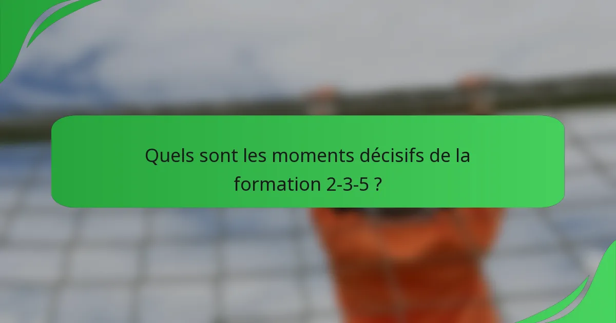 Quels sont les moments décisifs de la formation 2-3-5 ?