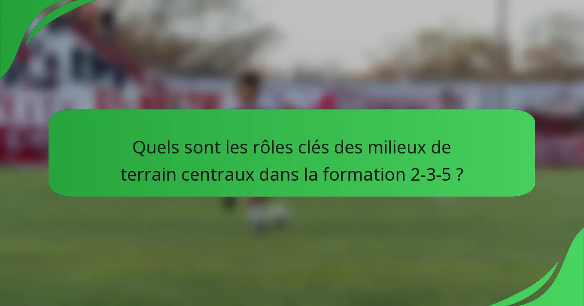 Quels sont les rôles clés des milieux de terrain centraux dans la formation 2-3-5 ?