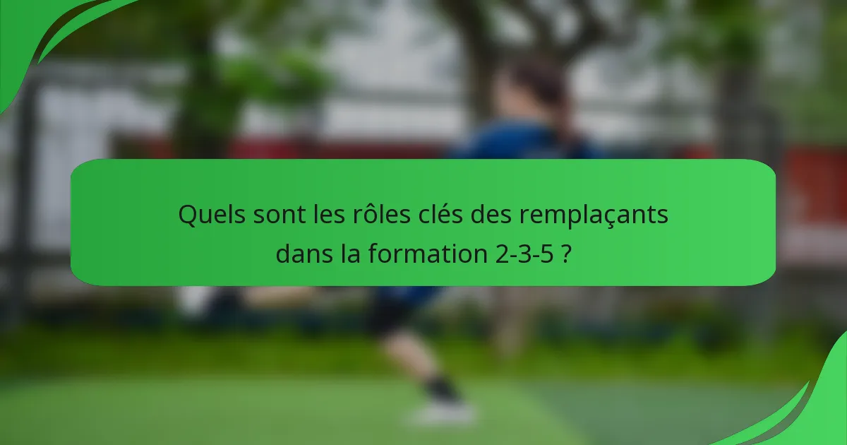 Quels sont les rôles clés des remplaçants dans la formation 2-3-5 ?