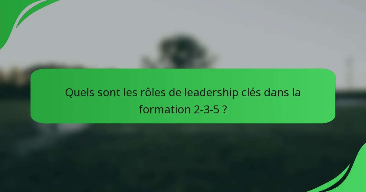 Quels sont les rôles de leadership clés dans la formation 2-3-5 ?